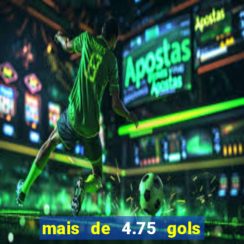 mais de 4.75 gols o que significa